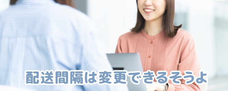 配送間隔が変更出来るという女性