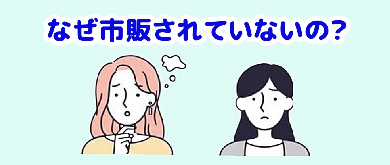なぜ市販されていないの?と言う女性