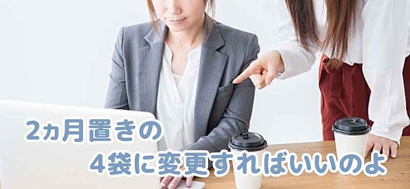 2ヵ月置きの4袋まとめ買いに変更すればいいという女性